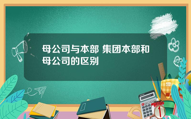 母公司与本部 集团本部和母公司的区别